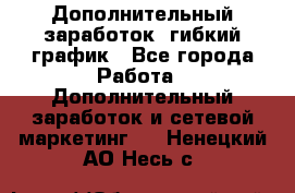 Дополнительный заработок, гибкий график - Все города Работа » Дополнительный заработок и сетевой маркетинг   . Ненецкий АО,Несь с.